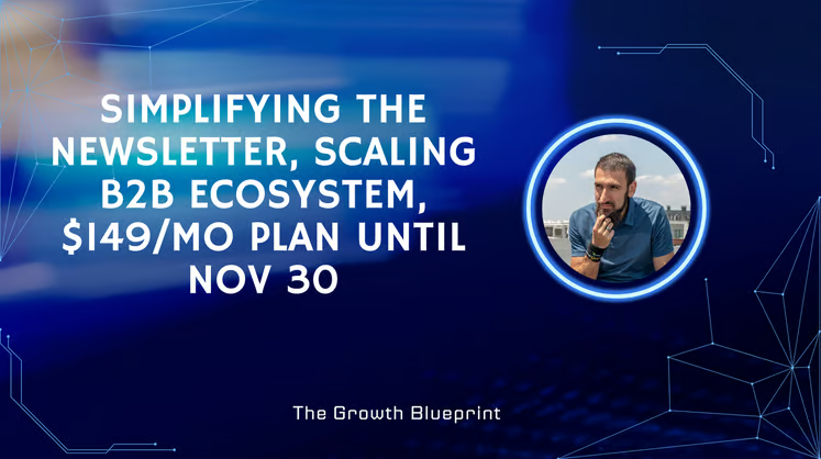 Simplifying the newsletter, scaling B2B ecosystem, $149/mo plan until Nov 30